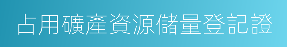 占用礦產資源儲量登記證的同義詞