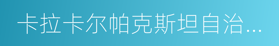 卡拉卡尔帕克斯坦自治共和国的意思