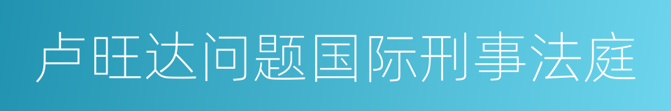 卢旺达问题国际刑事法庭的意思