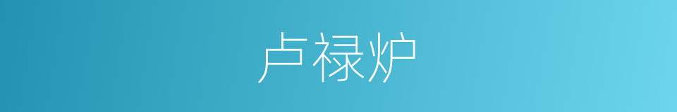 卢禄炉的同义词