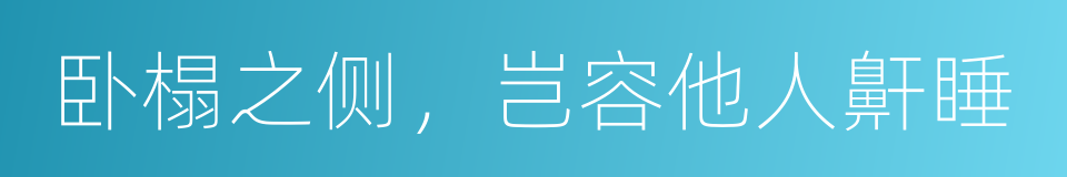 卧榻之侧，岂容他人鼾睡的意思