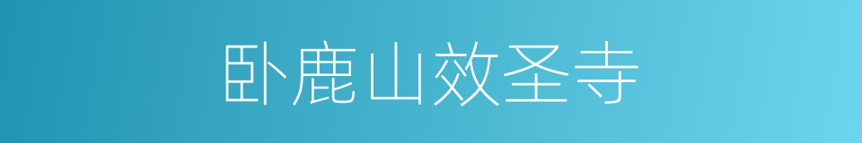 卧鹿山效圣寺的同义词