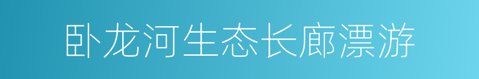 卧龙河生态长廊漂游的同义词