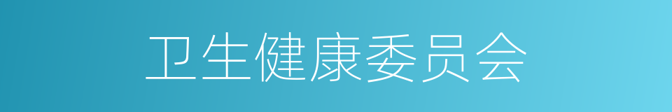 卫生健康委员会的同义词