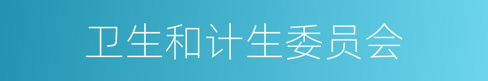 卫生和计生委员会的同义词
