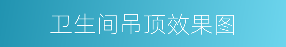 卫生间吊顶效果图的同义词