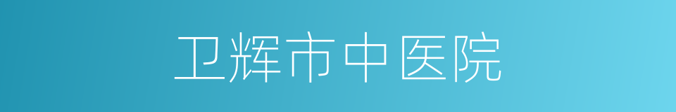 卫辉市中医院的同义词