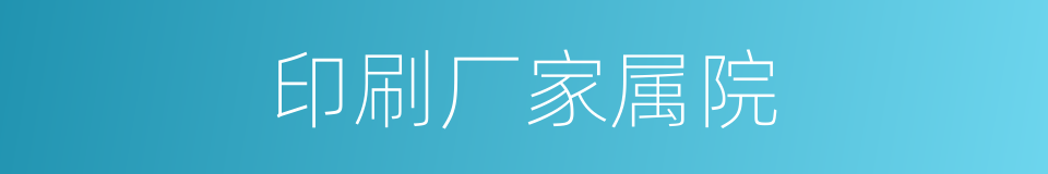 印刷厂家属院的同义词