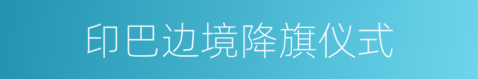印巴边境降旗仪式的同义词