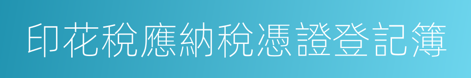 印花稅應納稅憑證登記簿的同義詞