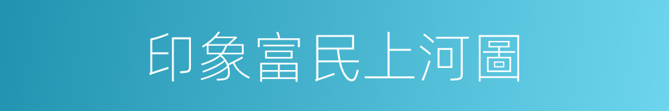 印象富民上河圖的同義詞