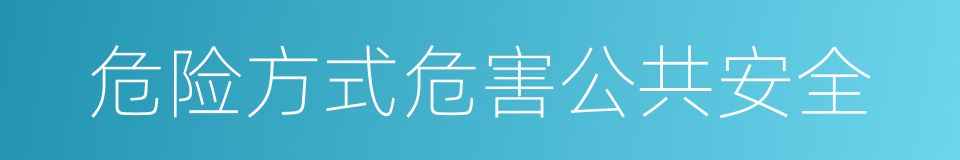 危险方式危害公共安全的同义词