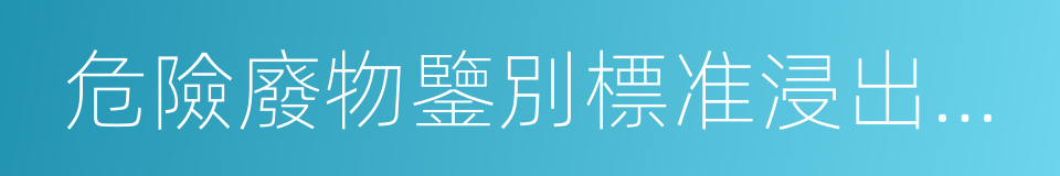 危險廢物鑒別標准浸出毒性鑒別的同義詞