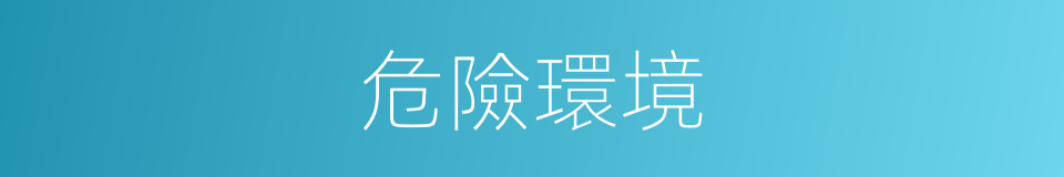 危險環境的同義詞