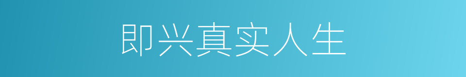 即兴真实人生的同义词