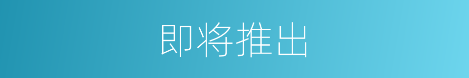 即将推出的意思
