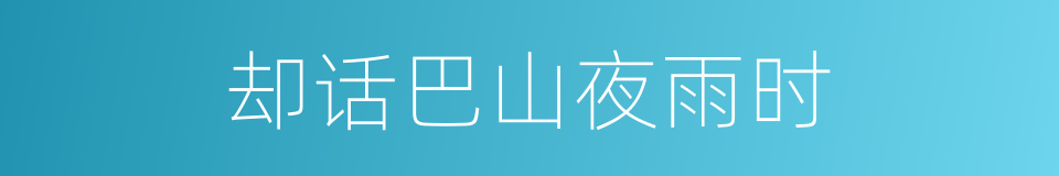 却话巴山夜雨时的同义词