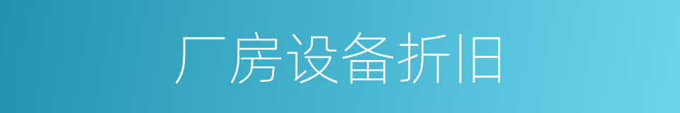 厂房设备折旧的同义词