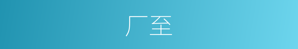 厂至的意思