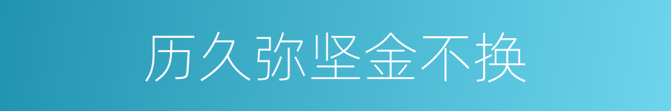 历久弥坚金不换的同义词