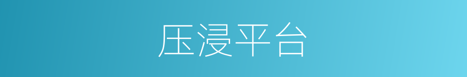 压浸平台的同义词