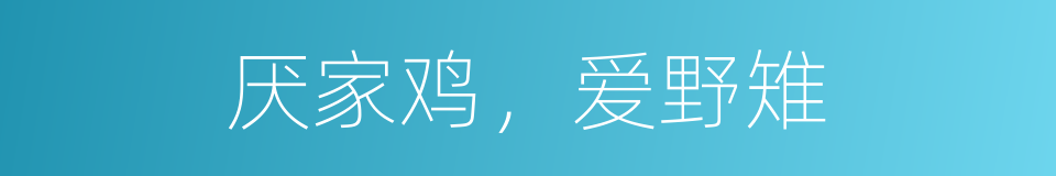 厌家鸡，爱野雉的意思