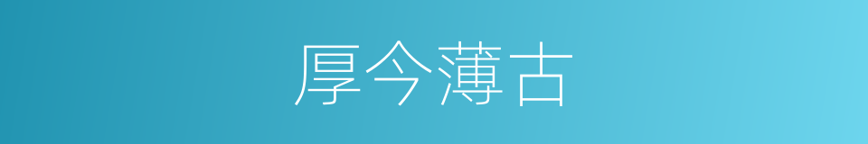厚今薄古的意思