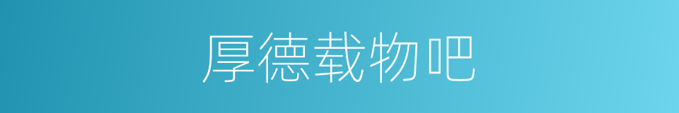 厚德载物吧的意思