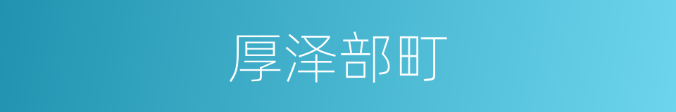 厚泽部町的同义词