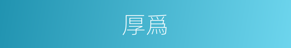厚爲的同義詞