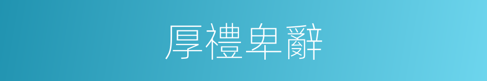 厚禮卑辭的意思