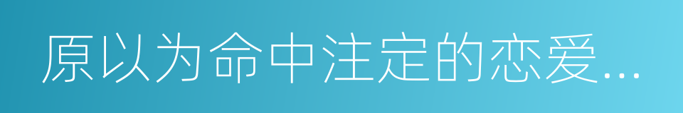 原以为命中注定的恋爱不会发生在我身上的同义词