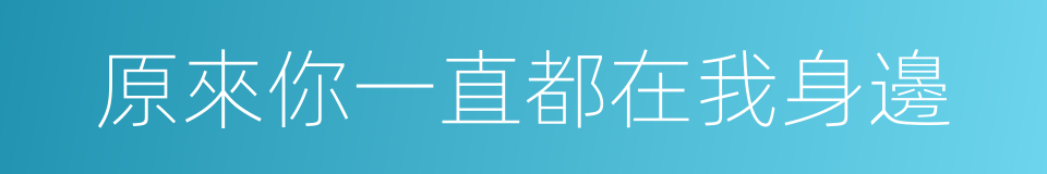 原來你一直都在我身邊的同義詞