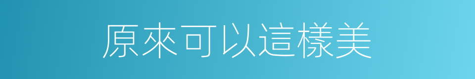 原來可以這樣美的同義詞