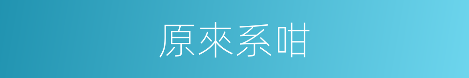 原來系咁的同義詞