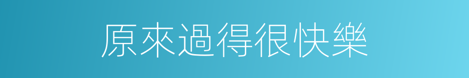 原來過得很快樂的同義詞