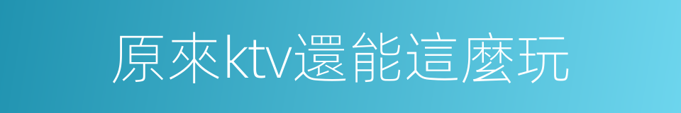 原來ktv還能這麼玩的同義詞