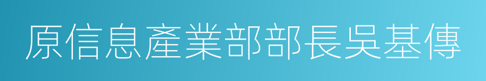 原信息產業部部長吳基傳的同義詞