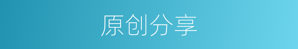 原创分享的同义词