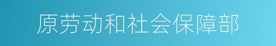 原劳动和社会保障部的同义词