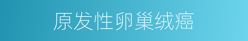 原发性卵巢绒癌的同义词