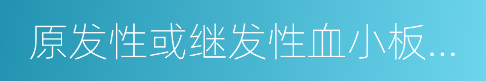 原发性或继发性血小板减少性紫癜的同义词