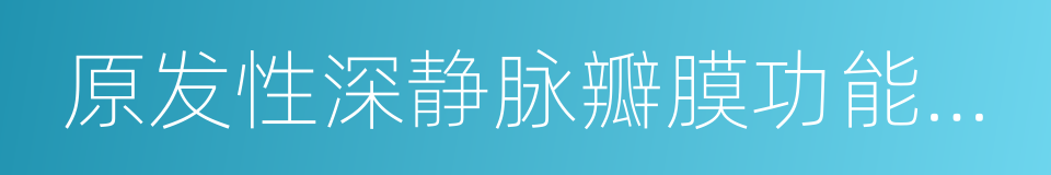 原发性深静脉瓣膜功能不全的同义词