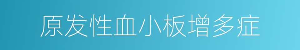 原发性血小板增多症的同义词