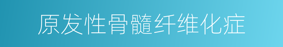 原发性骨髓纤维化症的同义词