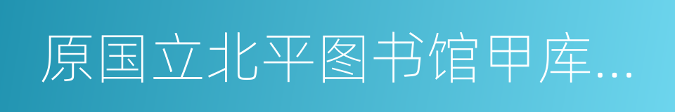 原国立北平图书馆甲库善本丛书的同义词