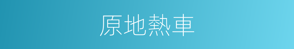 原地熱車的同義詞