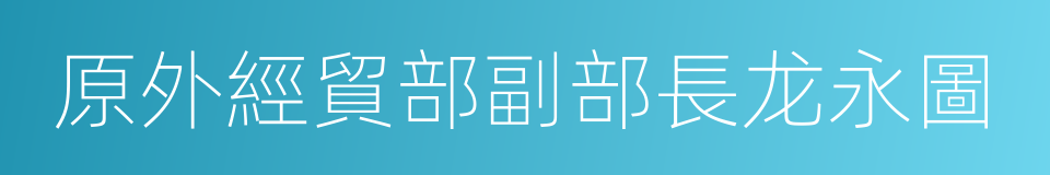 原外經貿部副部長龙永圖的同義詞