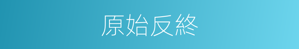 原始反終的同義詞