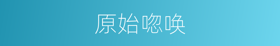 原始唿唤的同義詞